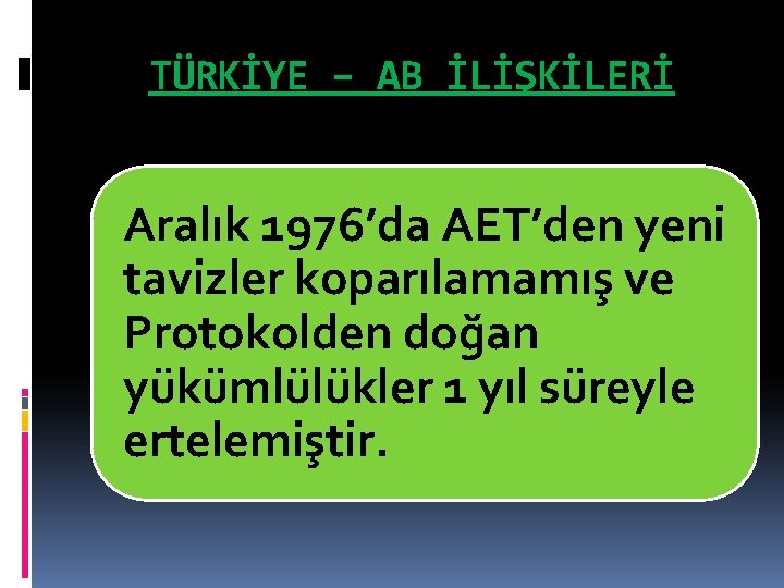 TÜRKİYE – AB İLİŞKİLERİ Aralık 1976’da AET’den yeni tavizler koparılamamış ve Protokolden doğan yükümlülükler