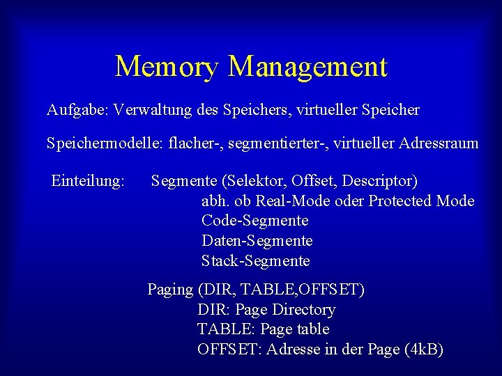 Memory Management Aufgabe: Verwaltung des Speichers, virtueller Speichermodelle: flacher-, segmentierter-, virtueller Adressraum Einteilung: Segmente