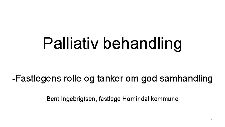 Palliativ behandling -Fastlegens rolle og tanker om god samhandling Bent Ingebrigtsen, fastlege Hornindal kommune