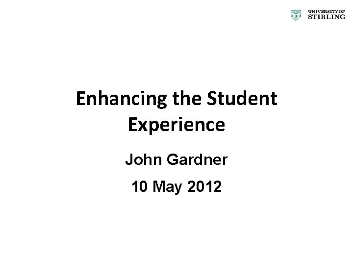 Enhancing the Student Experience John Gardner 10 May 2012 1 