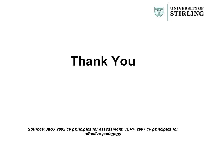 Thank You Sources: ARG 2002 10 principles for assessment; TLRP 2007 10 principles for