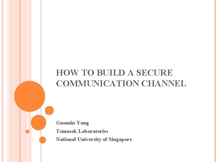 HOW TO BUILD A SECURE COMMUNICATION CHANNEL Guomin Yang Temasek Laboratories National University of