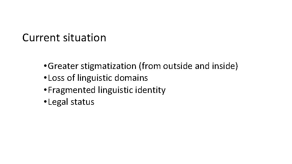 Current situation • Greater stigmatization (from outside and inside) • Loss of linguistic domains