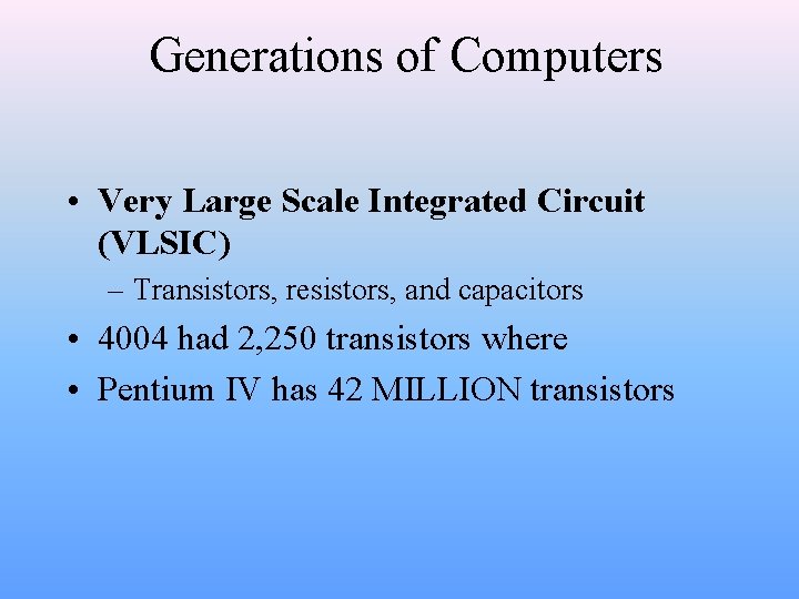 Generations of Computers • Very Large Scale Integrated Circuit (VLSIC) – Transistors, resistors, and