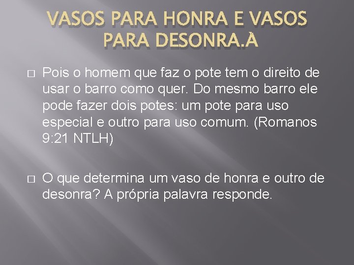 VASOS PARA HONRA E VASOS PARA DESONRA. � Pois o homem que faz o