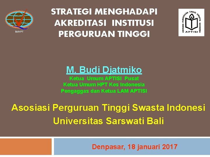 BAN-PT STRATEGI MENGHADAPI AKREDITASI INSTITUSI PERGURUAN TINGGI M. Budi Djatmiko Ketua Umum APTISI Pusat