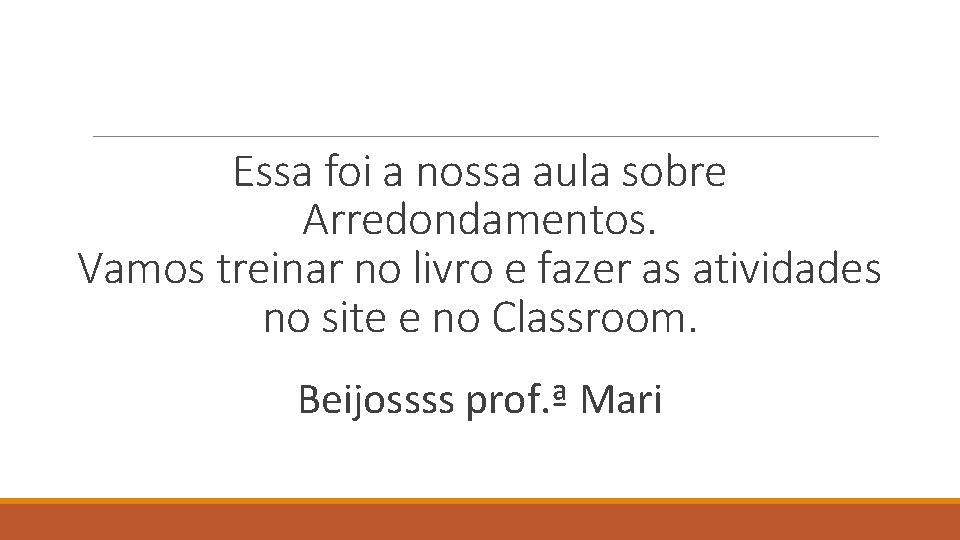 Essa foi a nossa aula sobre Arredondamentos. Vamos treinar no livro e fazer as