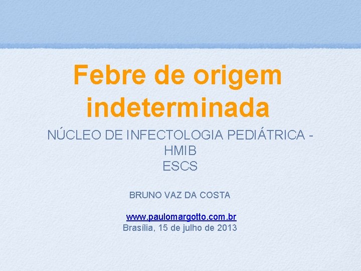 Febre de origem indeterminada NÚCLEO DE INFECTOLOGIA PEDIÁTRICA HMIB ESCS BRUNO VAZ DA COSTA