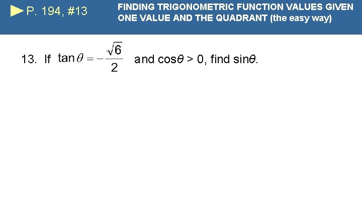 P. 194, #13 13. If FINDING TRIGONOMETRIC FUNCTION VALUES GIVEN ONE VALUE AND THE