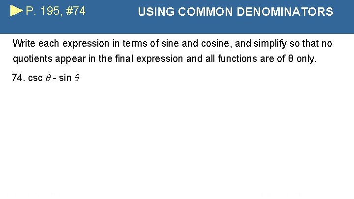 P. 195, #74 USING COMMON DENOMINATORS Write each expression in terms of sine and