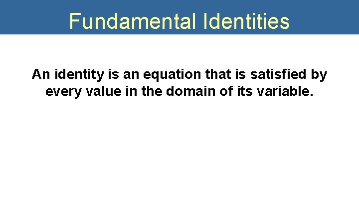 Fundamental Identities An identity is an equation that is satisfied by every value in