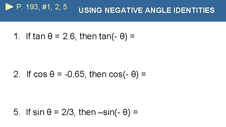 P. 193, #1, 2, 5 USING NEGATIVE ANGLE IDENTITIES 1. If tan θ =