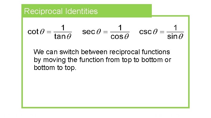 Reciprocal Identities We can switch between reciprocal functions by moving the function from top