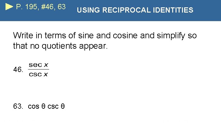 P. 195, #46, 63 USING RECIPROCAL IDENTITIES Write in terms of sine and cosine