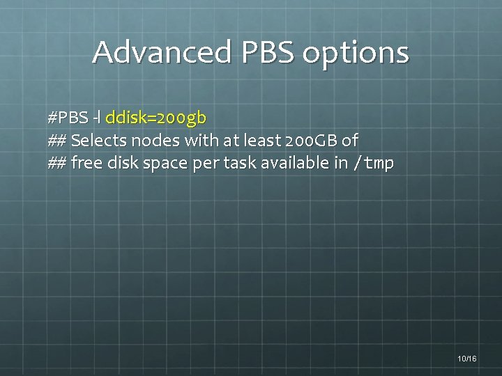 Advanced PBS options #PBS -l ddisk=200 gb ## Selects nodes with at least 200