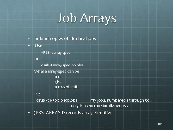 Job Arrays • Submit copies of identical jobs • Use #PBS -t array-spec or