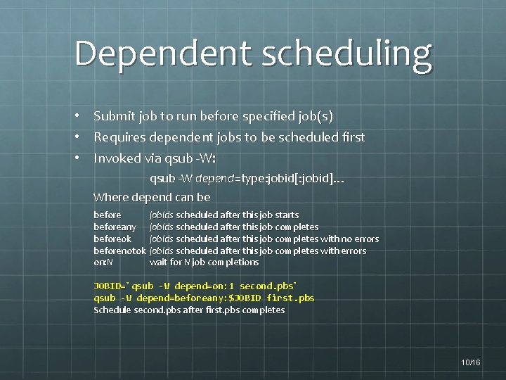 Dependent scheduling • Submit job to run before specified job(s) • Requires dependent jobs