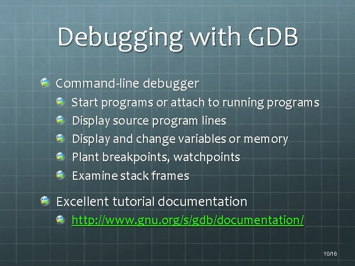 Debugging with GDB Command-line debugger Start programs or attach to running programs Display source