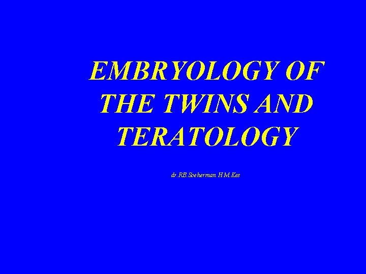 EMBRYOLOGY OF THE TWINS AND TERATOLOGY dr. RB. Soeherman H M. Kes 