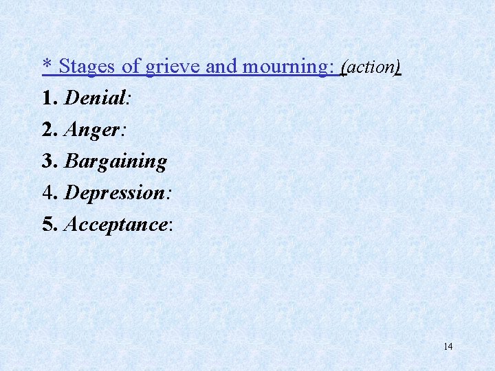 * Stages of grieve and mourning: (action) 1. Denial: 2. Anger: 3. Bargaining 4.