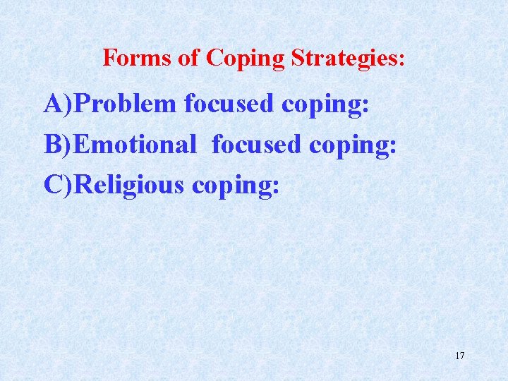 Forms of Coping Strategies: A)Problem focused coping: B)Emotional focused coping: C)Religious coping: 17 