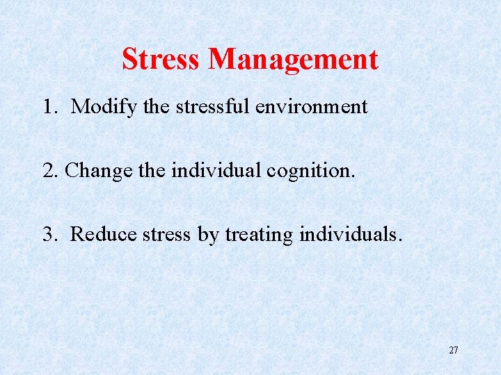 Stress Management 1. Modify the stressful environment 2. Change the individual cognition. 3. Reduce
