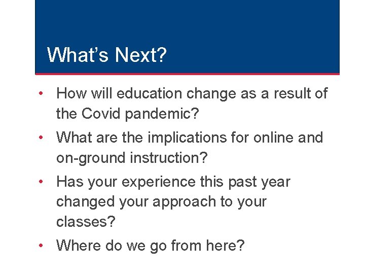 What’s Next? • How will education change as a result of the Covid pandemic? What’s Next? • How will education change as a result of the Covid pandemic?