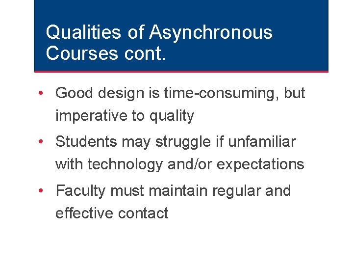 Qualities of Asynchronous Courses cont. • Good design is time-consuming, but imperative to quality Qualities of Asynchronous Courses cont. • Good design is time-consuming, but imperative to quality