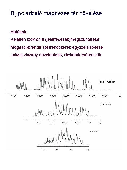 B 0 polarizáló mágneses tér növelése Hatások : Véletlen izokrónia (jelátfedések)megszüntetése Magasabbrendű spinrendszerek egyszerűsödése