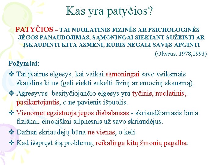 Kas yra patyčios? PATYČIOS – TAI NUOLATINIS FIZINĖS AR PSICHOLOGINĖS JĖGOS PANAUDOJIMAS, SĄMONINGAI SIEKIANT