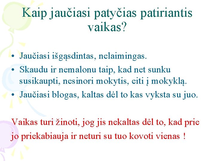 Kaip jaučiasi patyčias patiriantis vaikas? • Jaučiasi išgąsdintas, nelaimingas. • Skaudu ir nemalonu taip,