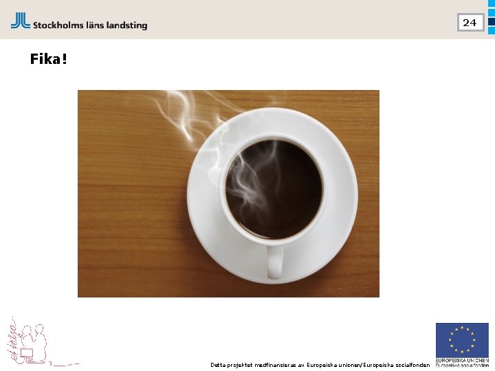24 Fika! Detta projektet medfinansieras av Europeiska unionen/Europeiska socialfonden 