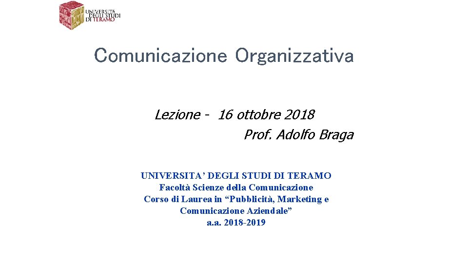 Comunicazione Organizzativa Lezione - 16 ottobre 2018 Prof. Adolfo Braga UNIVERSITA’ DEGLI STUDI DI