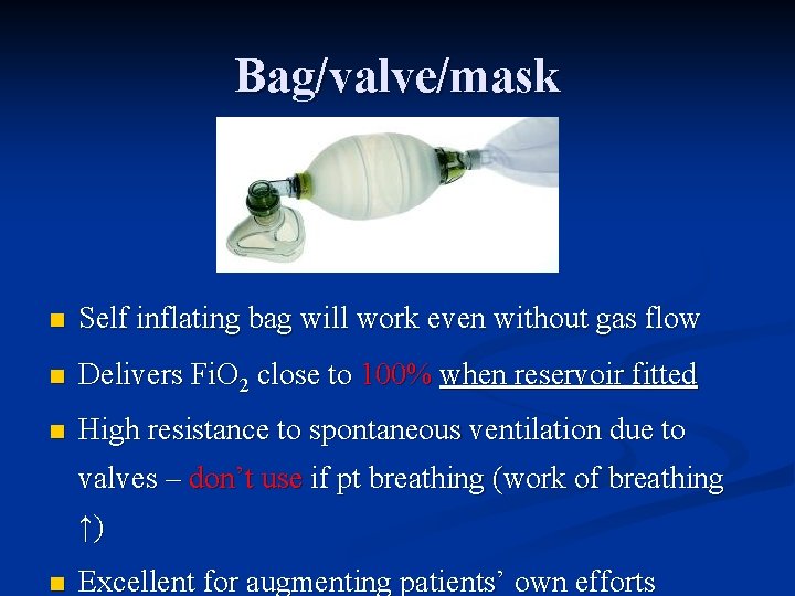 Bag/valve/mask n Self inflating bag will work even without gas flow n Delivers Fi.