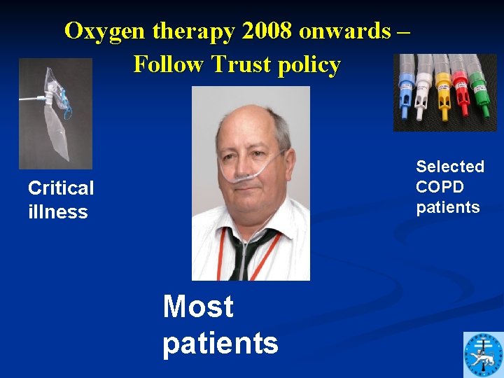 Oxygen therapy 2008 onwards – Follow Trust policy Selected COPD patients Critical illness Most