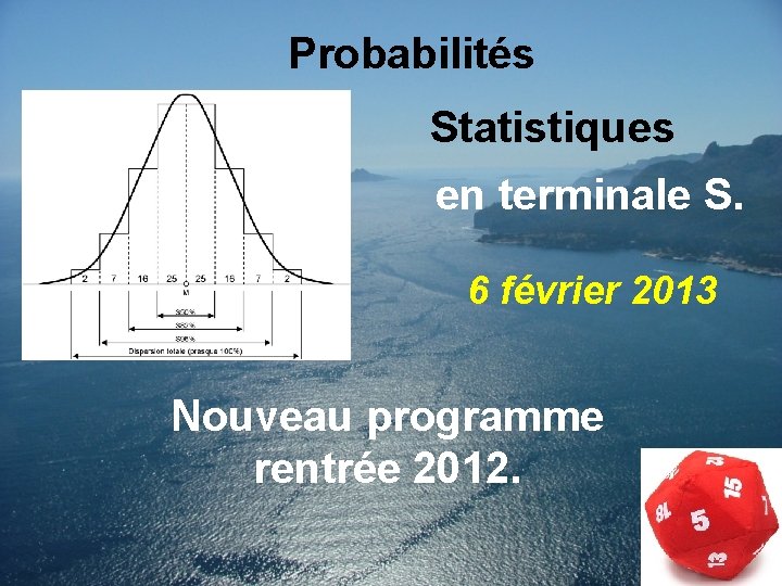 Probabilités Statistiques en terminale S. 6 février 2013 Nouveau programme rentrée 2012. 