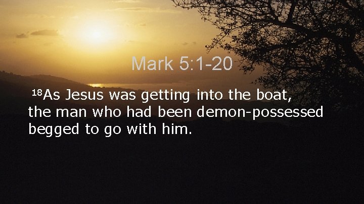 Mark 5: 1 -20 18 As Jesus was getting into the boat, the man