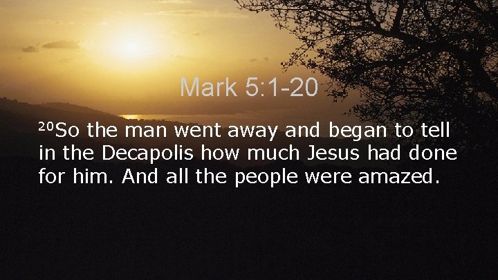 Mark 5: 1 -20 20 So the man went away and began to tell