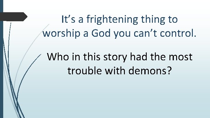 It’s a frightening thing to worship a God you can’t control. Who in this