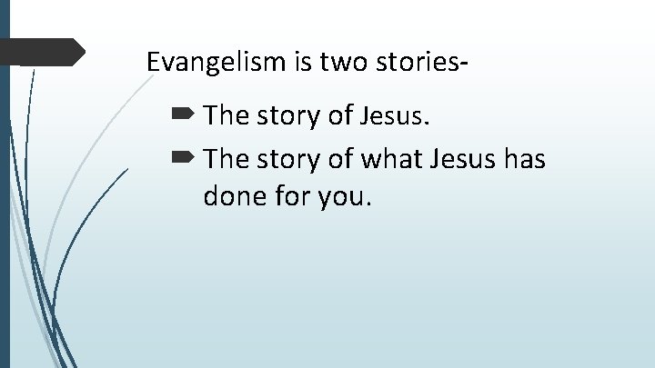 Evangelism is two stories- The story of Jesus. The story of what Jesus has