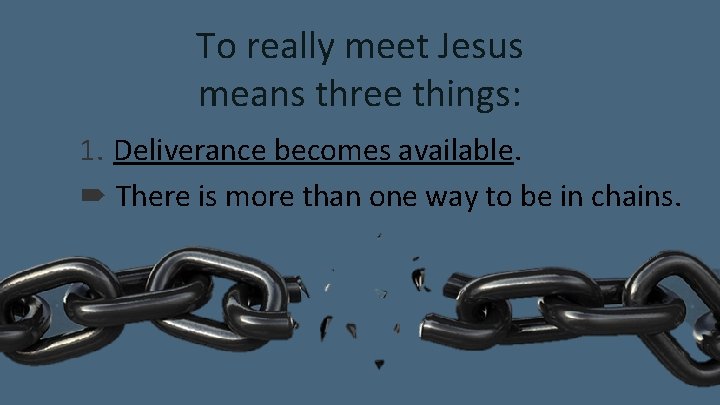 To really meet Jesus means three things: 1. Deliverance becomes available. There is more