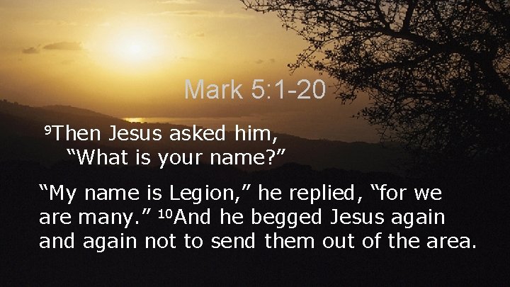 Mark 5: 1 -20 9 Then Jesus asked him, “What is your name? ”