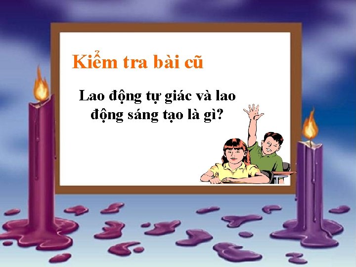 Kiểm tra bài cũ Lao động tự giác và lao động sáng tạo là