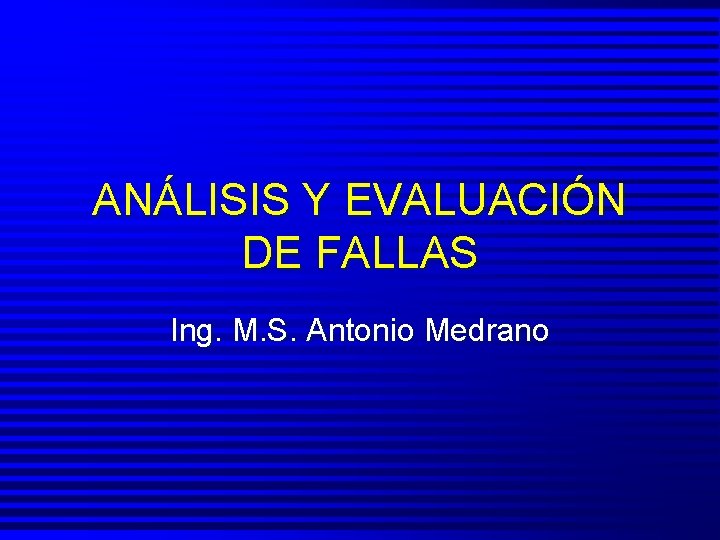 ANÁLISIS Y EVALUACIÓN DE FALLAS Ing. M. S. Antonio Medrano 