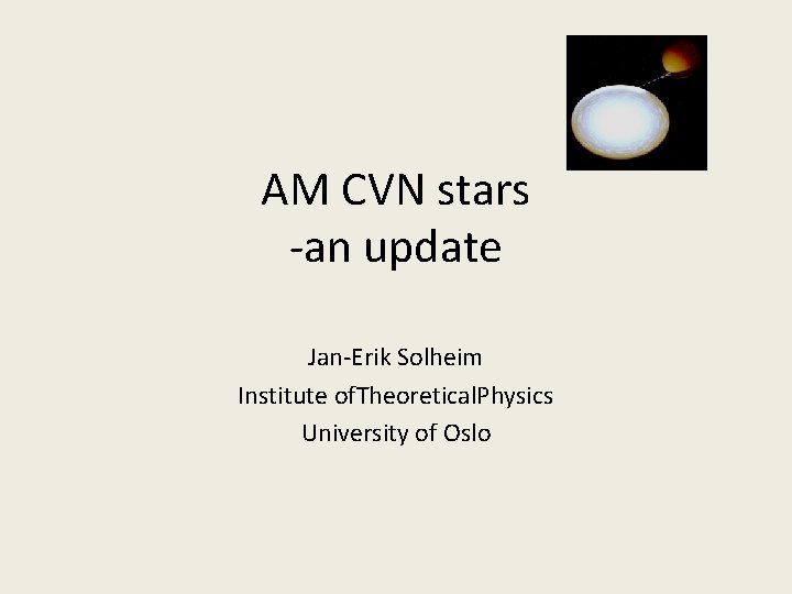 AM CVN stars -an update Jan-Erik Solheim Institute of. Theoretical. Physics University of Oslo