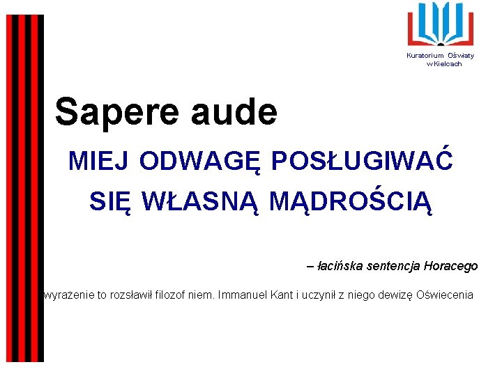 Kuratorium Oświaty w Kielcach Sapere aude MIEJ ODWAGĘ POSŁUGIWAĆ SIĘ WŁASNĄ MĄDROŚCIĄ – łacińska