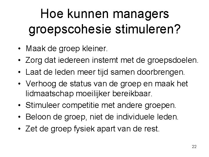 Hoe kunnen managers groepscohesie stimuleren? • • Maak de groep kleiner. Zorg dat iedereen