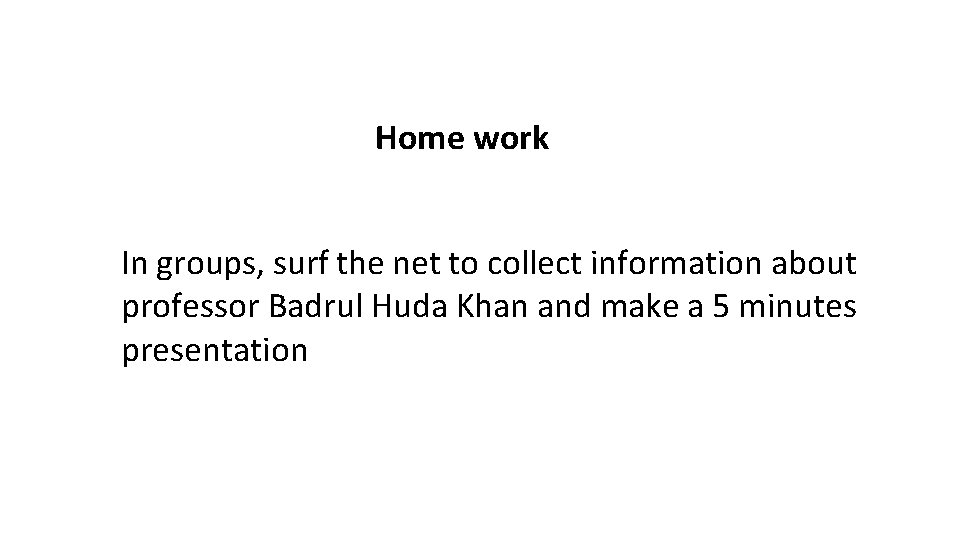 Home work In groups, surf the net to collect information about professor Badrul Huda