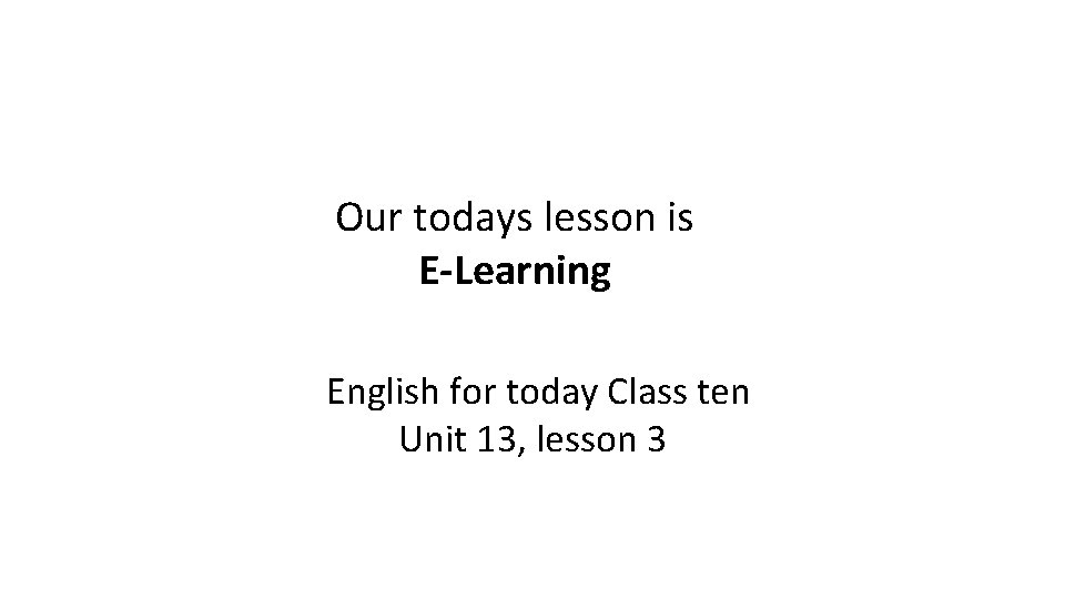 Our todays lesson is E-Learning English for today Class ten Unit 13, lesson 3