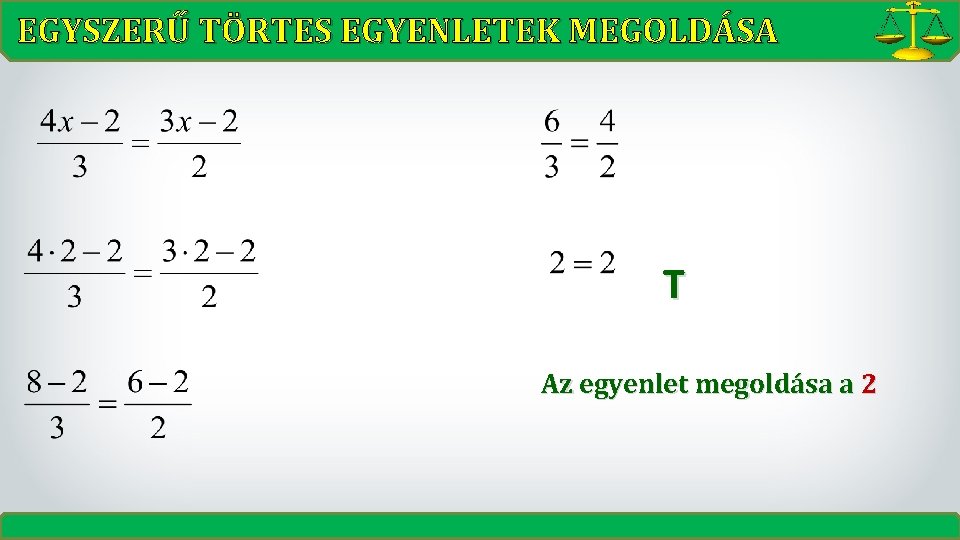 EGYSZERŰ TÖRTES EGYENLETEK MEGOLDÁSA T Az egyenlet megoldása a 2 